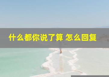 什么都你说了算 怎么回复